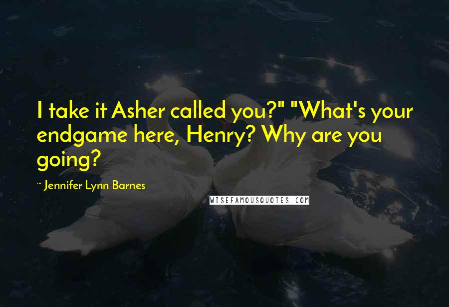Jennifer Lynn Barnes Quotes: I take it Asher called you?" "What's your endgame here, Henry? Why are you going?