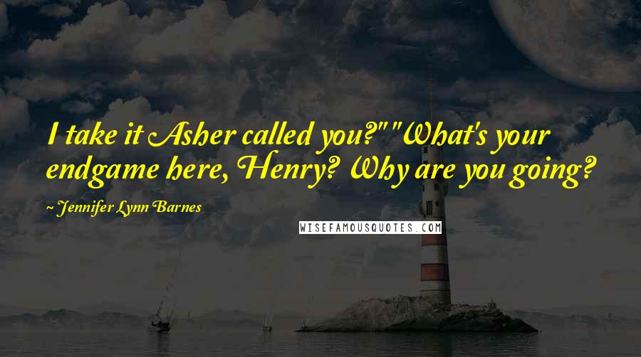 Jennifer Lynn Barnes Quotes: I take it Asher called you?" "What's your endgame here, Henry? Why are you going?
