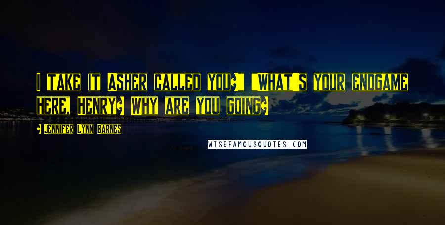 Jennifer Lynn Barnes Quotes: I take it Asher called you?" "What's your endgame here, Henry? Why are you going?