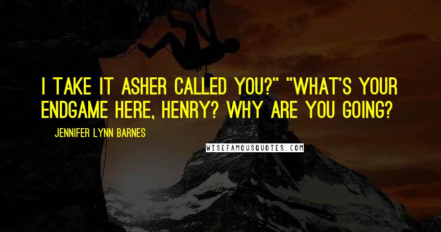 Jennifer Lynn Barnes Quotes: I take it Asher called you?" "What's your endgame here, Henry? Why are you going?