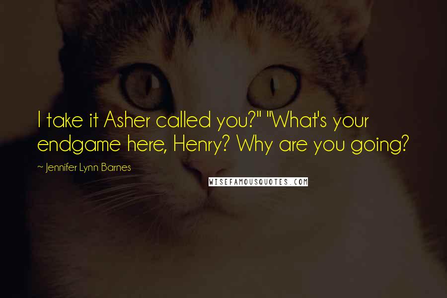 Jennifer Lynn Barnes Quotes: I take it Asher called you?" "What's your endgame here, Henry? Why are you going?