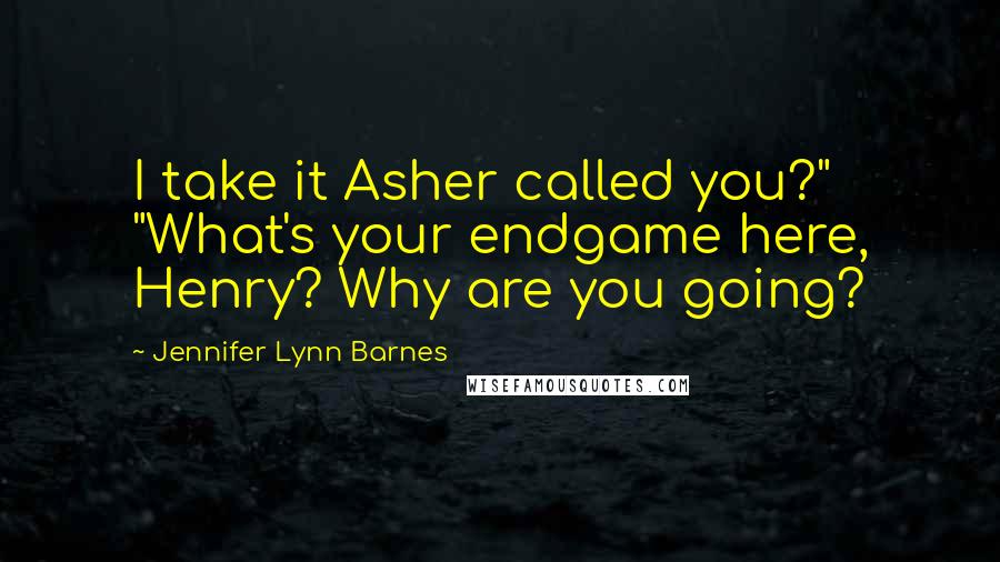 Jennifer Lynn Barnes Quotes: I take it Asher called you?" "What's your endgame here, Henry? Why are you going?