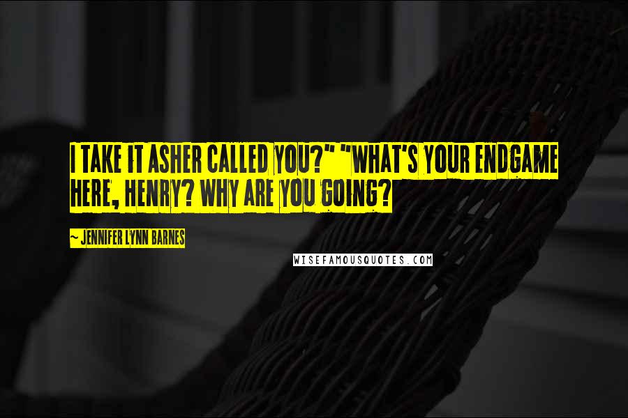 Jennifer Lynn Barnes Quotes: I take it Asher called you?" "What's your endgame here, Henry? Why are you going?