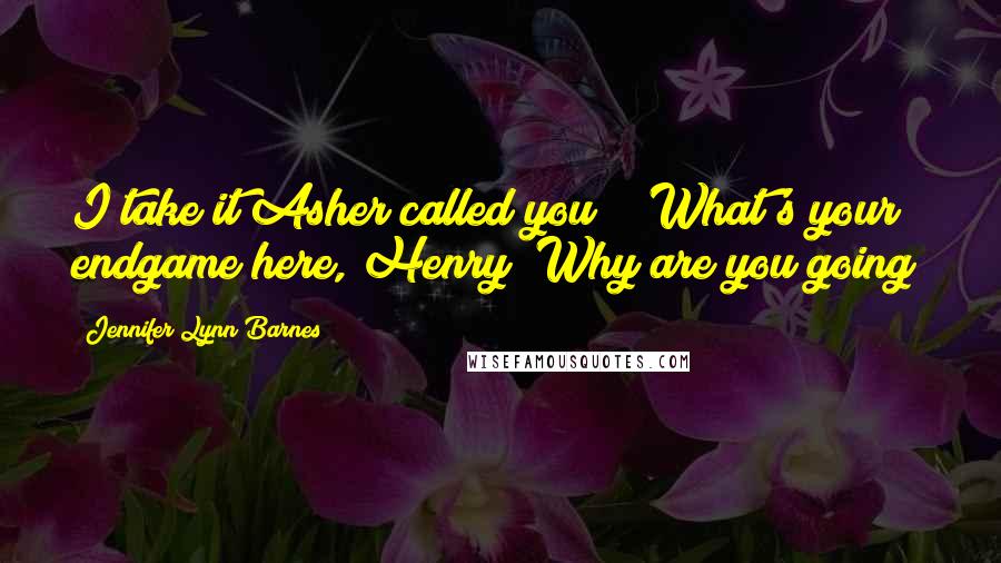 Jennifer Lynn Barnes Quotes: I take it Asher called you?" "What's your endgame here, Henry? Why are you going?