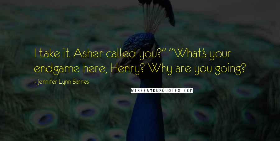 Jennifer Lynn Barnes Quotes: I take it Asher called you?" "What's your endgame here, Henry? Why are you going?