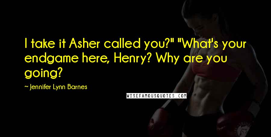 Jennifer Lynn Barnes Quotes: I take it Asher called you?" "What's your endgame here, Henry? Why are you going?