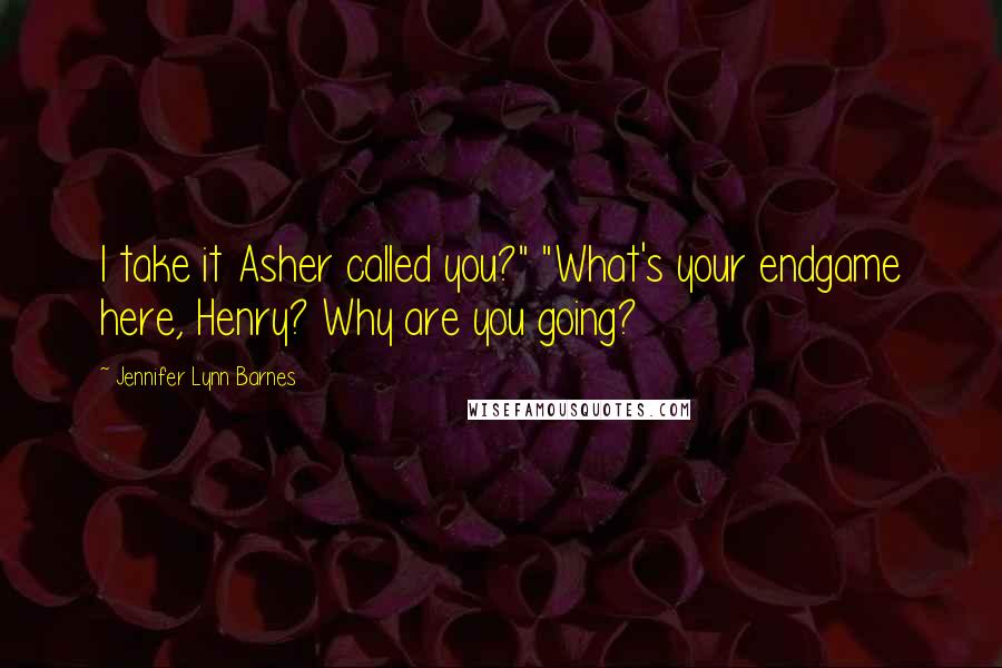Jennifer Lynn Barnes Quotes: I take it Asher called you?" "What's your endgame here, Henry? Why are you going?