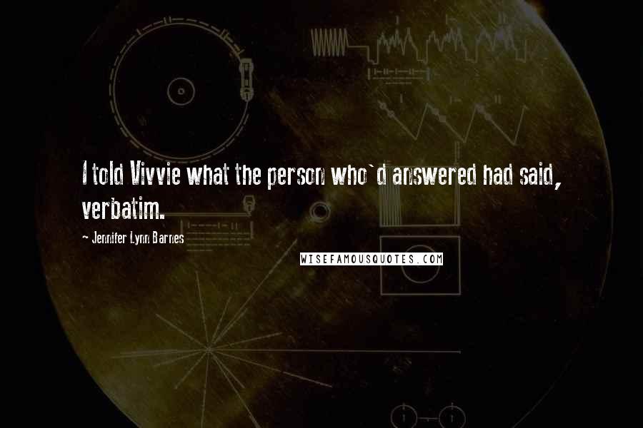 Jennifer Lynn Barnes Quotes: I told Vivvie what the person who'd answered had said, verbatim.