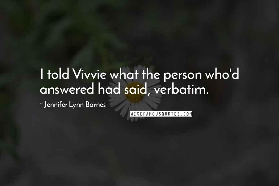 Jennifer Lynn Barnes Quotes: I told Vivvie what the person who'd answered had said, verbatim.