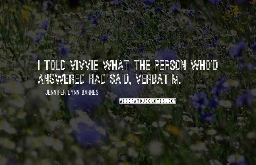 Jennifer Lynn Barnes Quotes: I told Vivvie what the person who'd answered had said, verbatim.