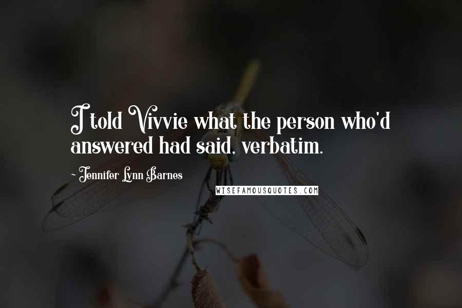 Jennifer Lynn Barnes Quotes: I told Vivvie what the person who'd answered had said, verbatim.