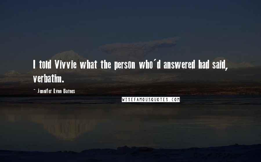 Jennifer Lynn Barnes Quotes: I told Vivvie what the person who'd answered had said, verbatim.