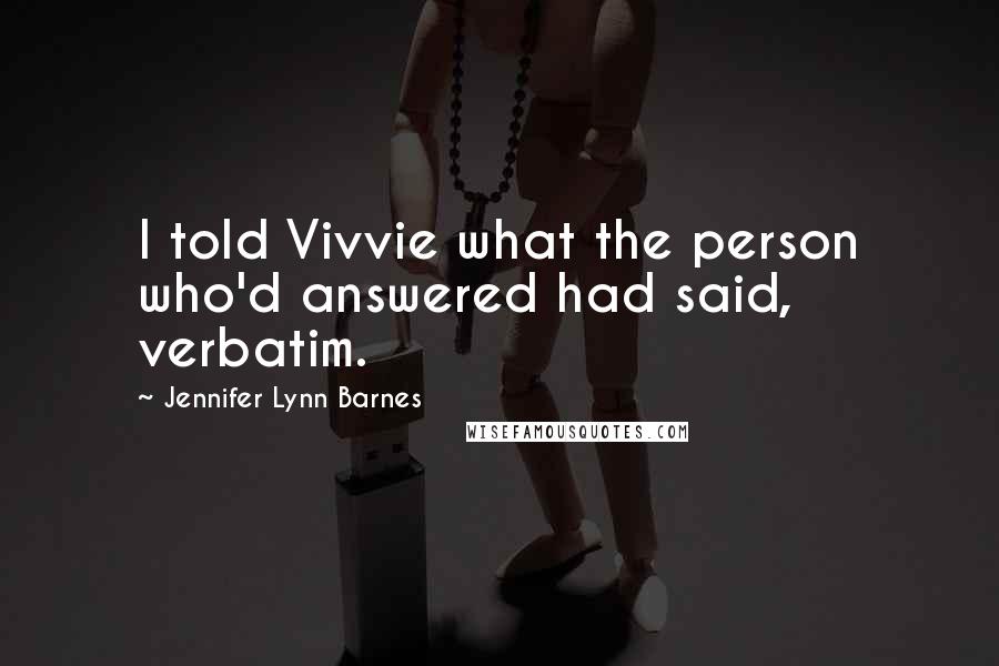 Jennifer Lynn Barnes Quotes: I told Vivvie what the person who'd answered had said, verbatim.