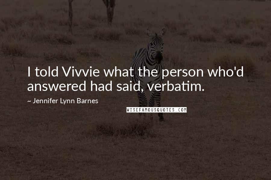 Jennifer Lynn Barnes Quotes: I told Vivvie what the person who'd answered had said, verbatim.