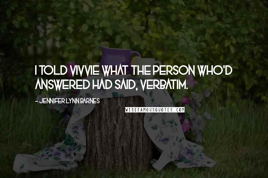 Jennifer Lynn Barnes Quotes: I told Vivvie what the person who'd answered had said, verbatim.