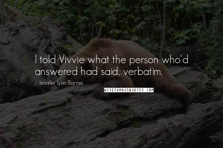 Jennifer Lynn Barnes Quotes: I told Vivvie what the person who'd answered had said, verbatim.