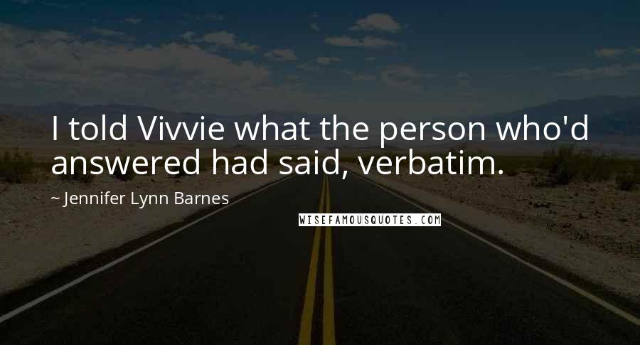 Jennifer Lynn Barnes Quotes: I told Vivvie what the person who'd answered had said, verbatim.