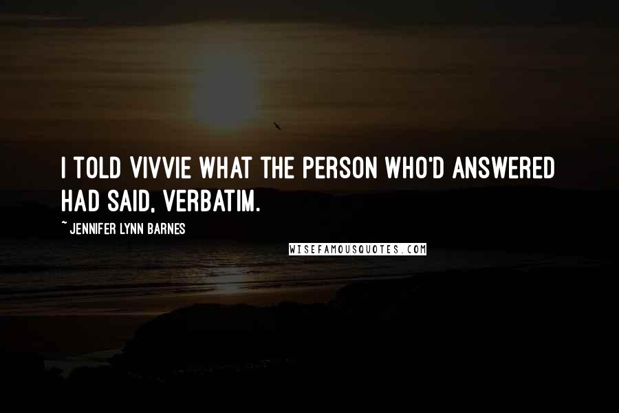 Jennifer Lynn Barnes Quotes: I told Vivvie what the person who'd answered had said, verbatim.