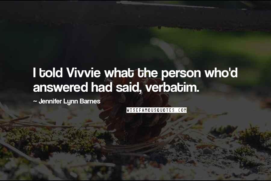 Jennifer Lynn Barnes Quotes: I told Vivvie what the person who'd answered had said, verbatim.