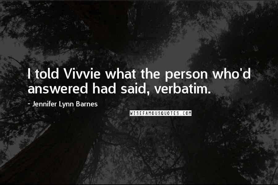 Jennifer Lynn Barnes Quotes: I told Vivvie what the person who'd answered had said, verbatim.