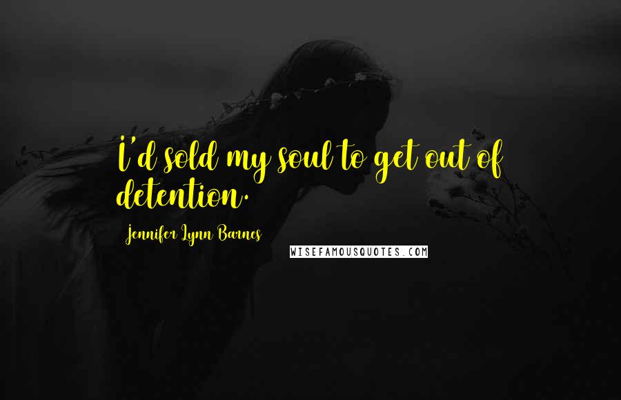 Jennifer Lynn Barnes Quotes: I'd sold my soul to get out of detention.