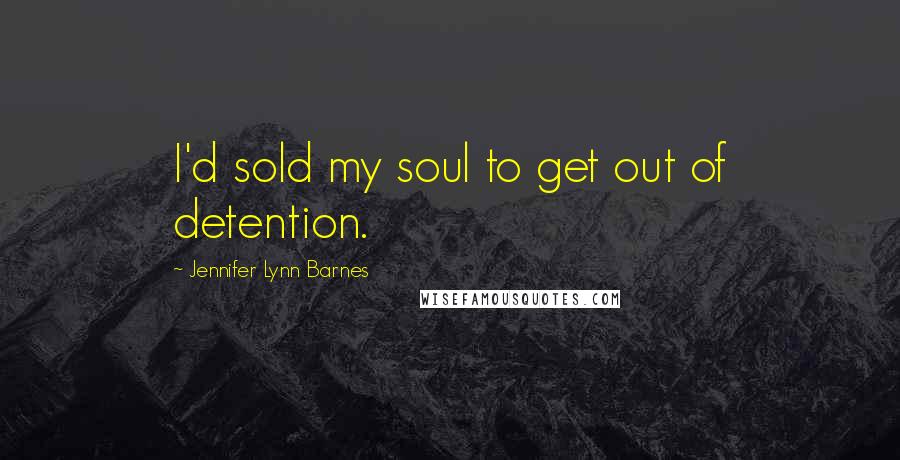 Jennifer Lynn Barnes Quotes: I'd sold my soul to get out of detention.