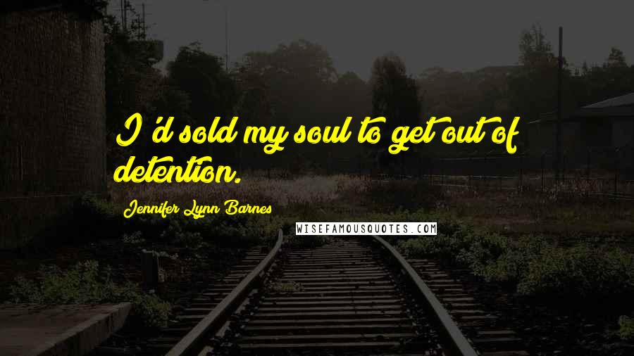 Jennifer Lynn Barnes Quotes: I'd sold my soul to get out of detention.