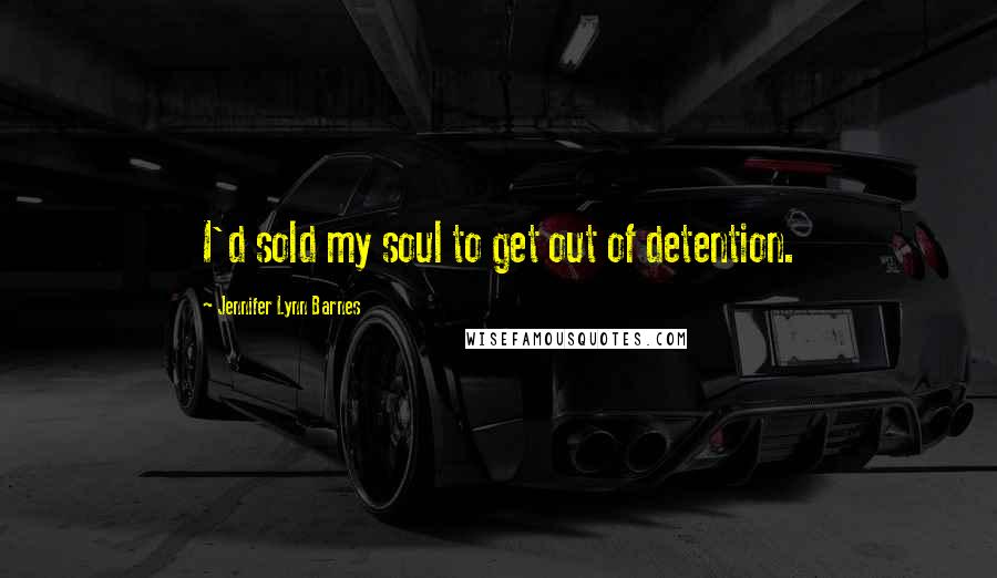 Jennifer Lynn Barnes Quotes: I'd sold my soul to get out of detention.