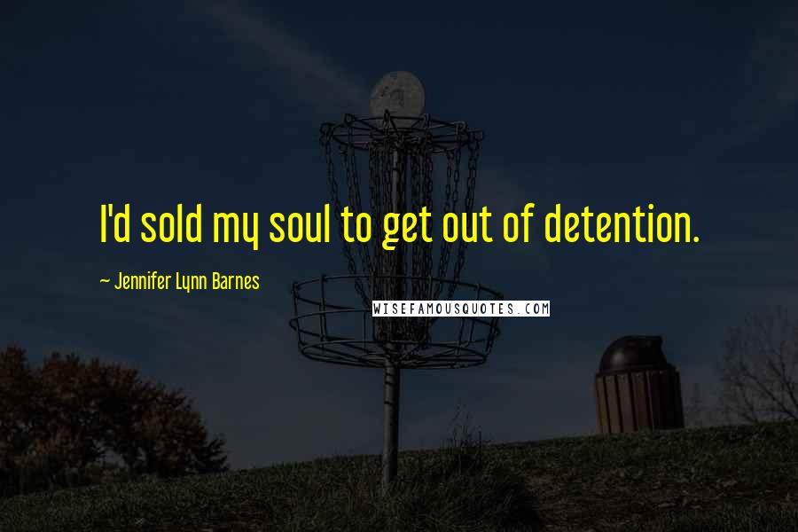 Jennifer Lynn Barnes Quotes: I'd sold my soul to get out of detention.