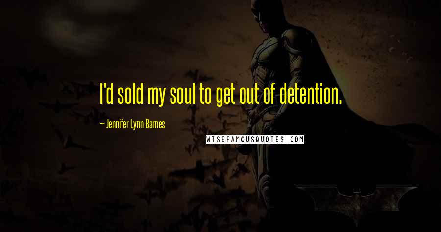 Jennifer Lynn Barnes Quotes: I'd sold my soul to get out of detention.