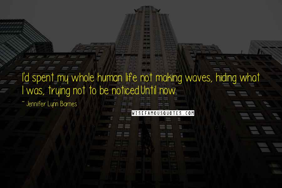 Jennifer Lynn Barnes Quotes: I'd spent my whole human life not making waves, hiding what I was, trying not to be noticed.Until now.