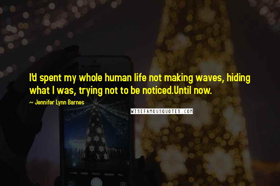 Jennifer Lynn Barnes Quotes: I'd spent my whole human life not making waves, hiding what I was, trying not to be noticed.Until now.