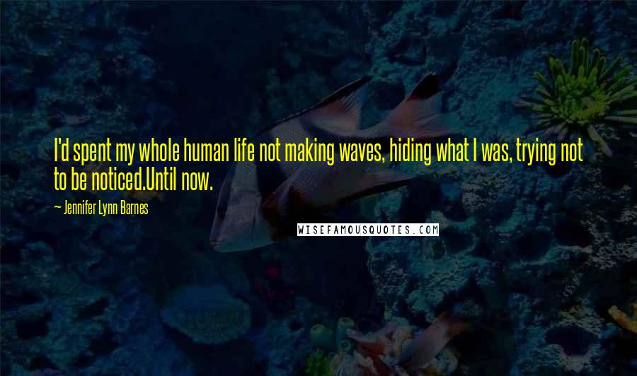 Jennifer Lynn Barnes Quotes: I'd spent my whole human life not making waves, hiding what I was, trying not to be noticed.Until now.