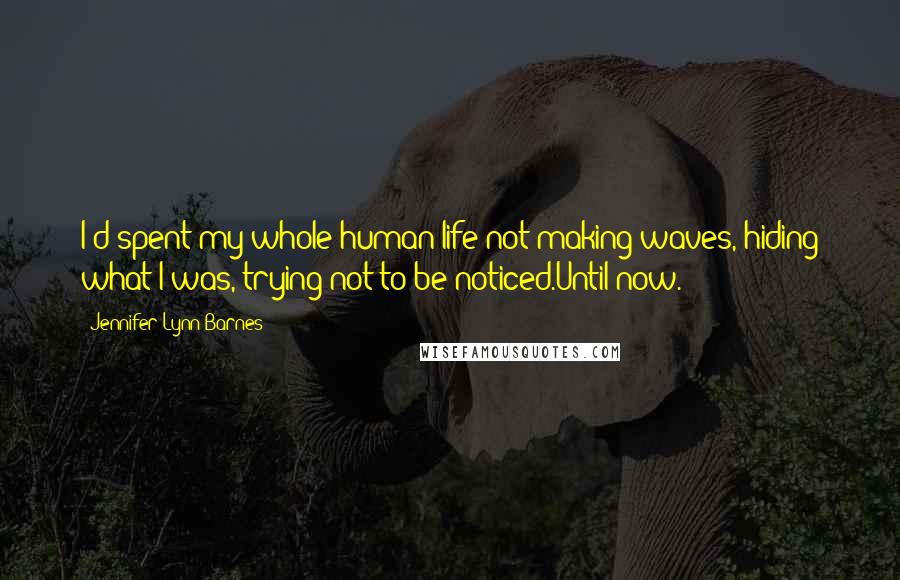 Jennifer Lynn Barnes Quotes: I'd spent my whole human life not making waves, hiding what I was, trying not to be noticed.Until now.