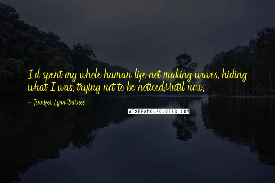 Jennifer Lynn Barnes Quotes: I'd spent my whole human life not making waves, hiding what I was, trying not to be noticed.Until now.