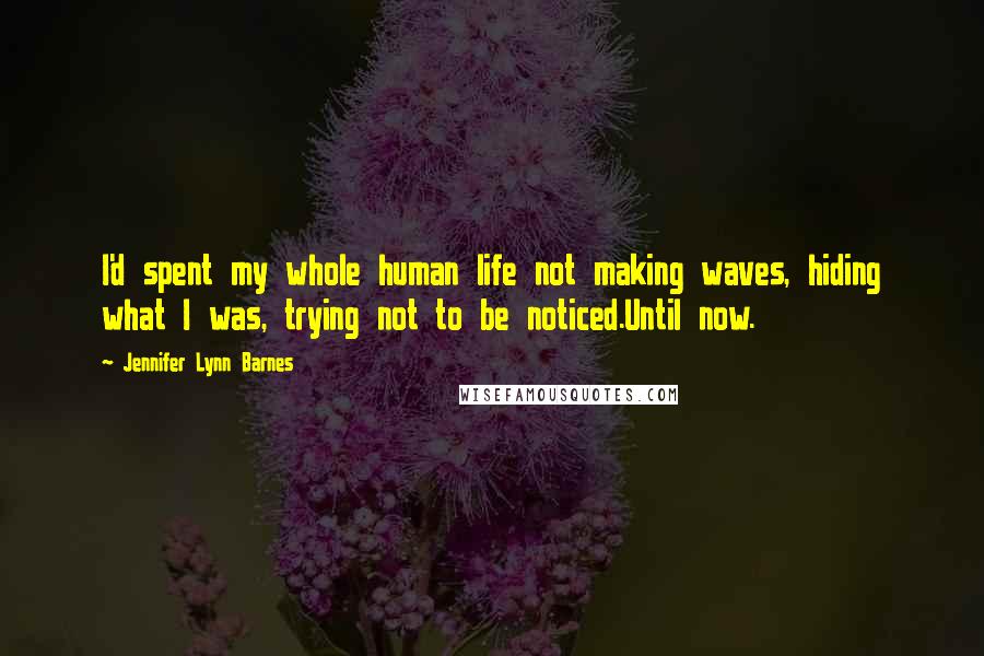 Jennifer Lynn Barnes Quotes: I'd spent my whole human life not making waves, hiding what I was, trying not to be noticed.Until now.