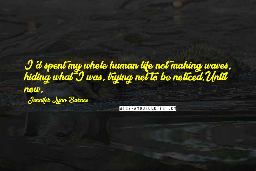 Jennifer Lynn Barnes Quotes: I'd spent my whole human life not making waves, hiding what I was, trying not to be noticed.Until now.