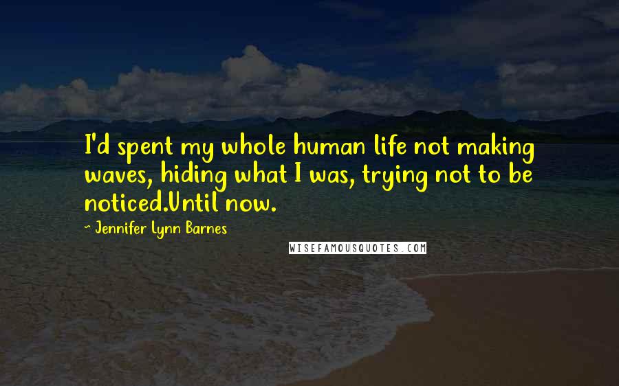 Jennifer Lynn Barnes Quotes: I'd spent my whole human life not making waves, hiding what I was, trying not to be noticed.Until now.