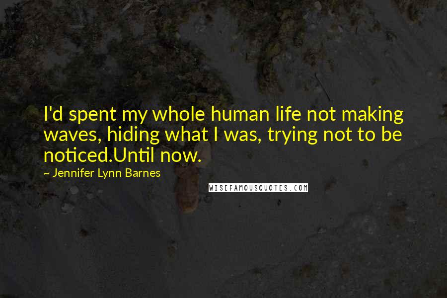 Jennifer Lynn Barnes Quotes: I'd spent my whole human life not making waves, hiding what I was, trying not to be noticed.Until now.