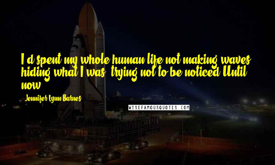 Jennifer Lynn Barnes Quotes: I'd spent my whole human life not making waves, hiding what I was, trying not to be noticed.Until now.