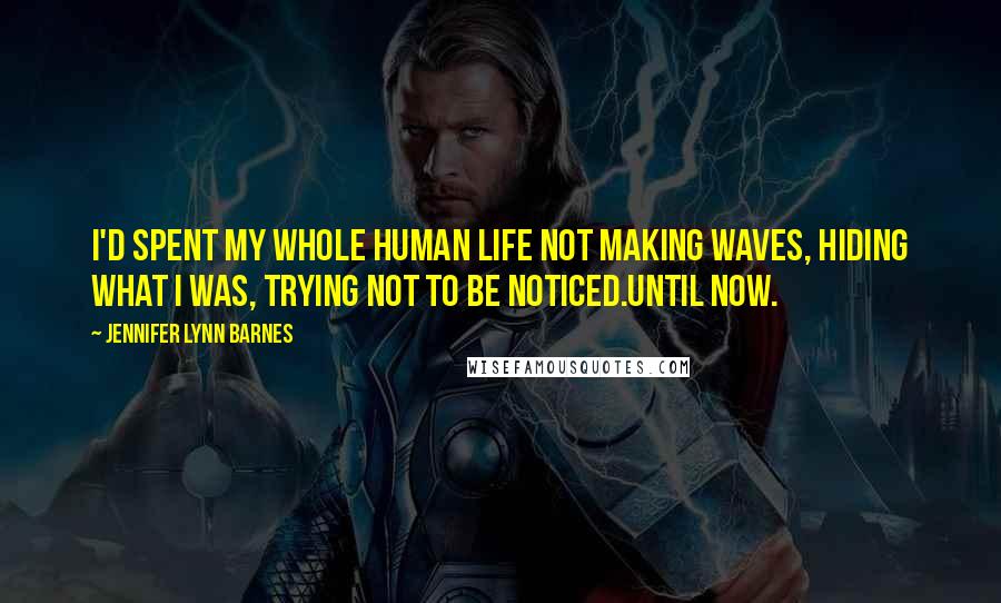 Jennifer Lynn Barnes Quotes: I'd spent my whole human life not making waves, hiding what I was, trying not to be noticed.Until now.