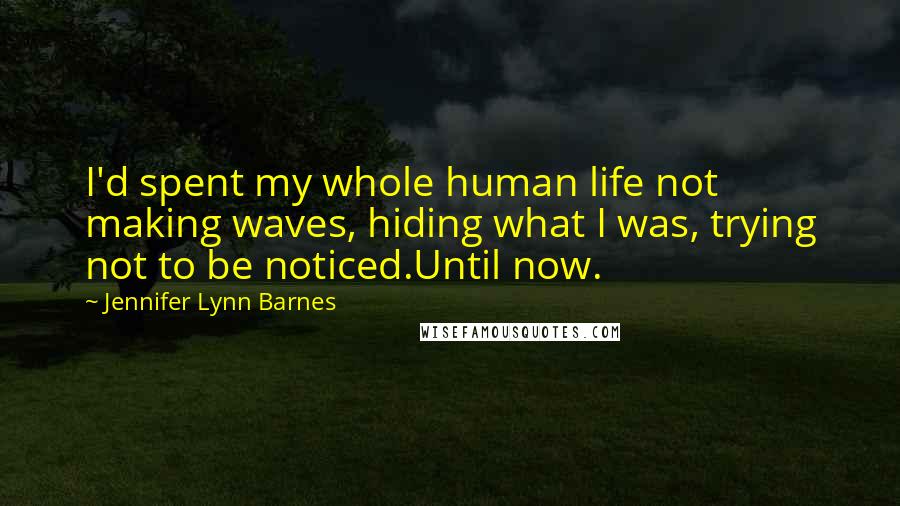 Jennifer Lynn Barnes Quotes: I'd spent my whole human life not making waves, hiding what I was, trying not to be noticed.Until now.