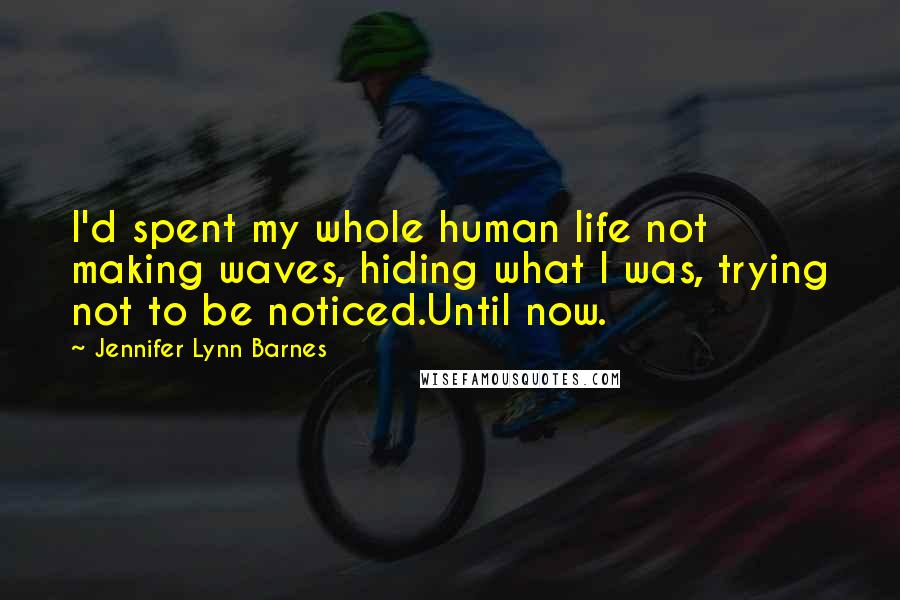 Jennifer Lynn Barnes Quotes: I'd spent my whole human life not making waves, hiding what I was, trying not to be noticed.Until now.