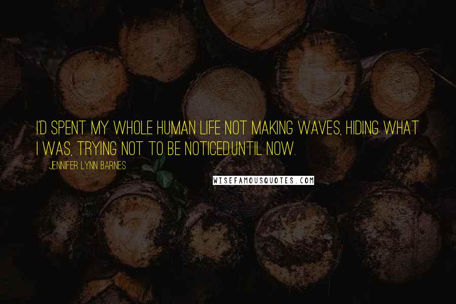Jennifer Lynn Barnes Quotes: I'd spent my whole human life not making waves, hiding what I was, trying not to be noticed.Until now.