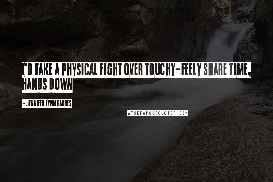 Jennifer Lynn Barnes Quotes: I'd take a physical fight over Touchy-Feely Share Time, hands down