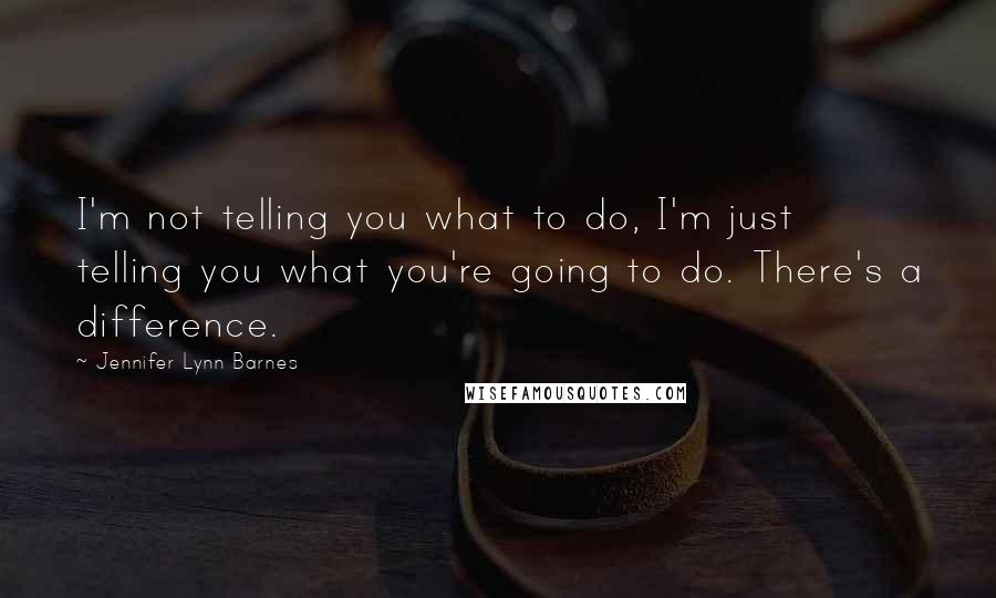 Jennifer Lynn Barnes Quotes: I'm not telling you what to do, I'm just telling you what you're going to do. There's a difference.