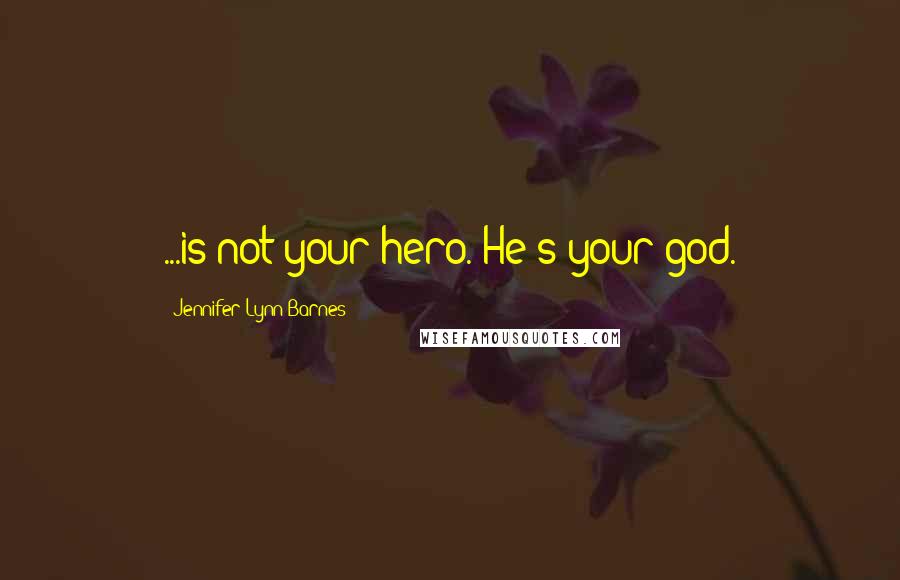 Jennifer Lynn Barnes Quotes: ...is not your hero. He's your god.