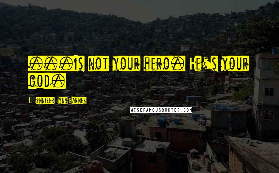 Jennifer Lynn Barnes Quotes: ...is not your hero. He's your god.