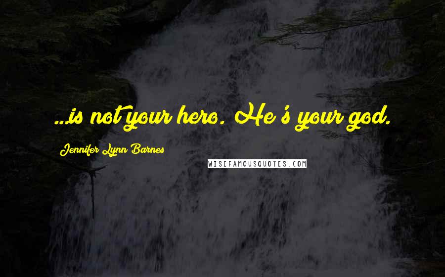 Jennifer Lynn Barnes Quotes: ...is not your hero. He's your god.