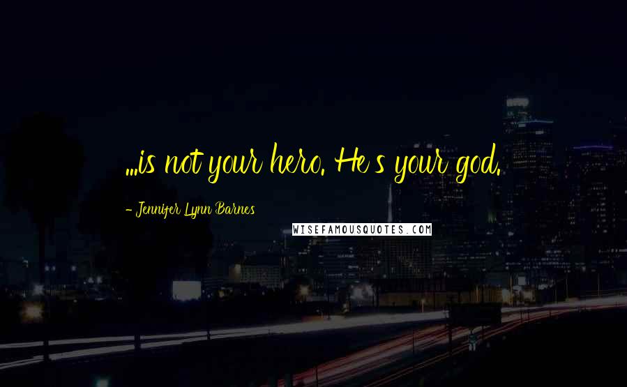 Jennifer Lynn Barnes Quotes: ...is not your hero. He's your god.